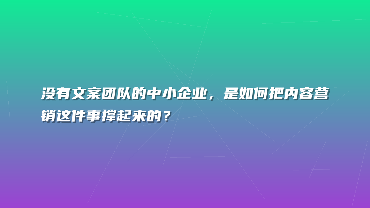 没有文案团队的中小企业，是如何把内容营销这件事撑起来的？