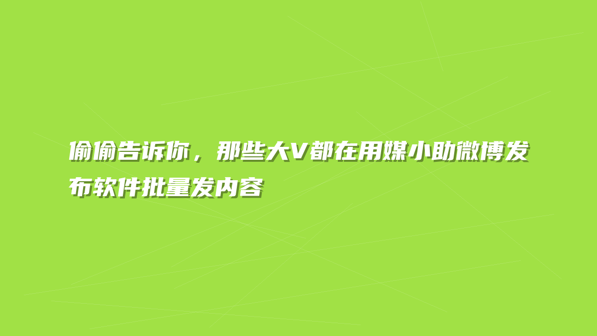 偷偷告诉你，那些大V都在用媒小助微博发布软件批量发内容