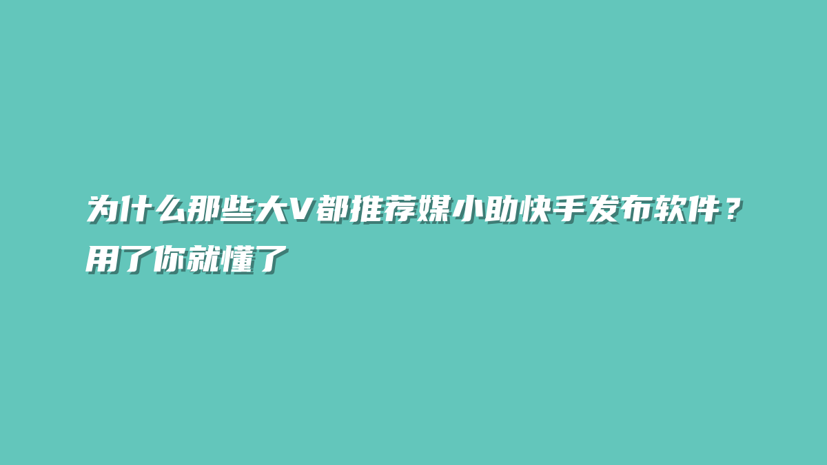 为什么那些大V都推荐媒小助快手发布软件？用了你就懂了