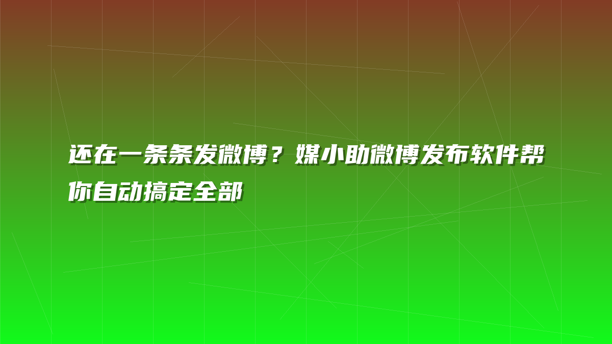 还在一条条发微博？媒小助微博发布软件帮你自动搞定全部