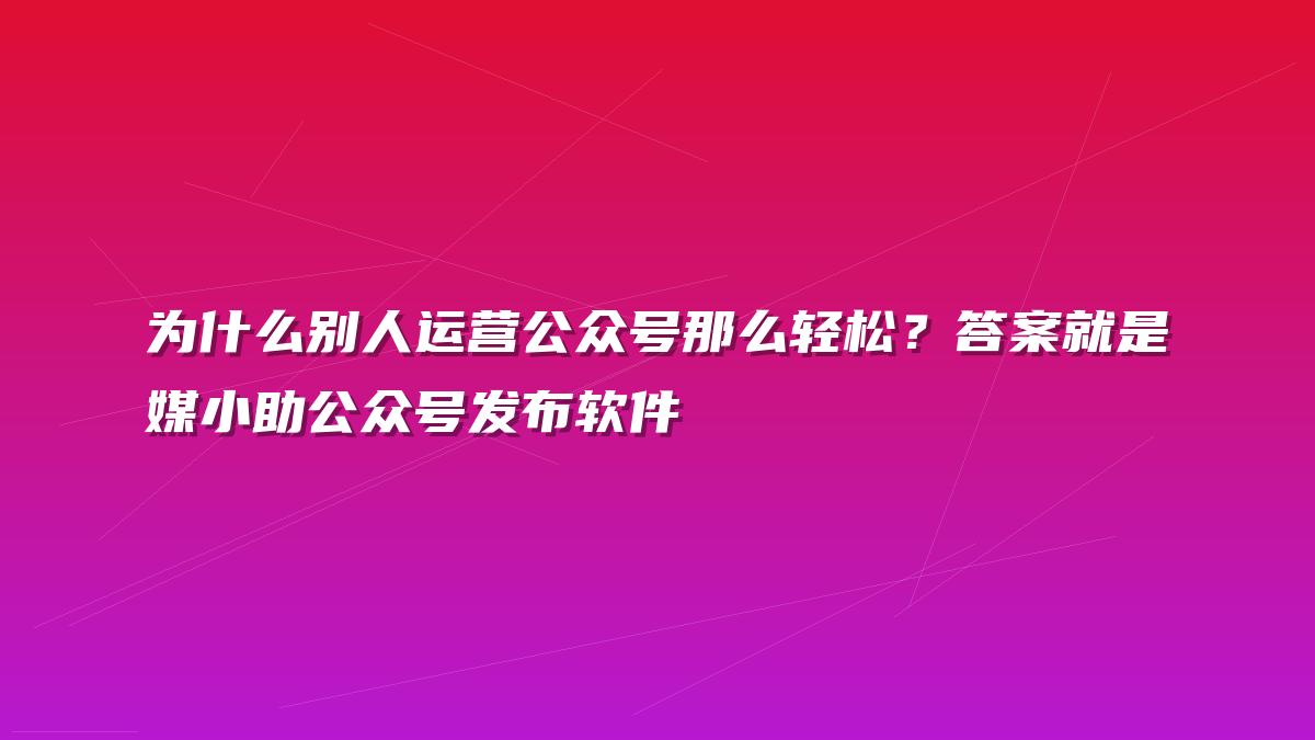 为什么别人运营公众号那么轻松？答案就是媒小助公众号发布软件