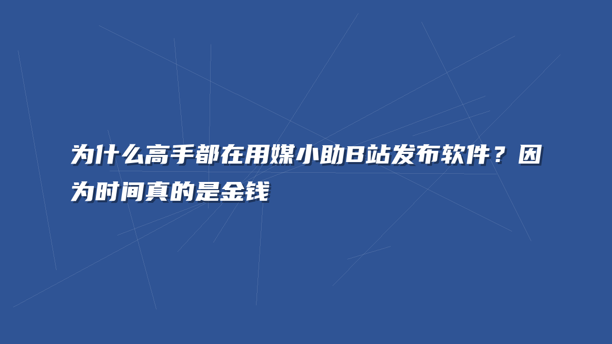 为什么高手都在用媒小助B站发布软件？因为时间真的是金钱