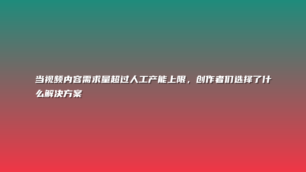 当视频内容需求量超过人工产能上限，创作者们选择了什么解决方案