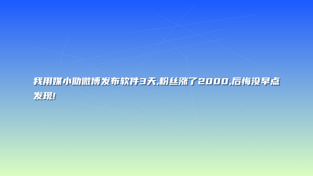 我用媒小助微博发布软件3天,粉丝涨了2000,后悔没早点发现!