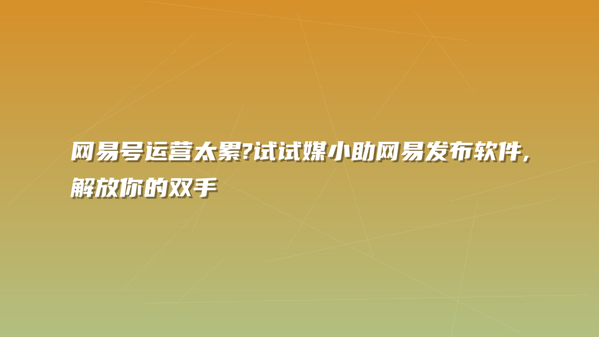 网易号运营太累?试试媒小助网易发布软件,解放你的双手