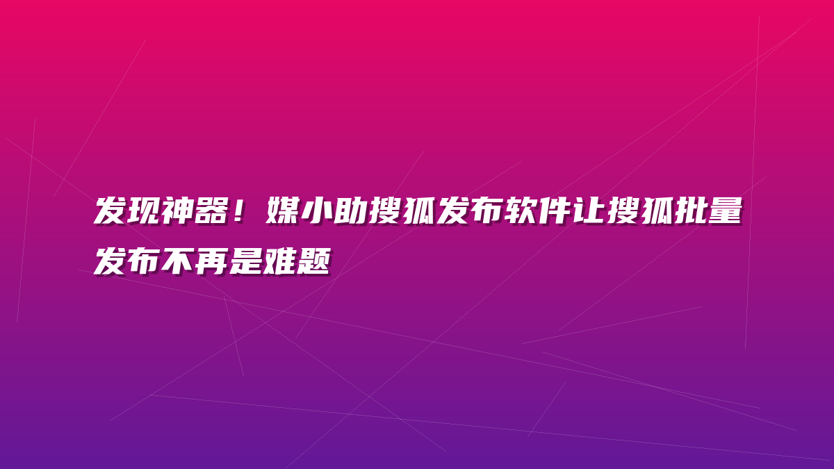 发现神器！媒小助搜狐发布软件让搜狐批量发布不再是难题
