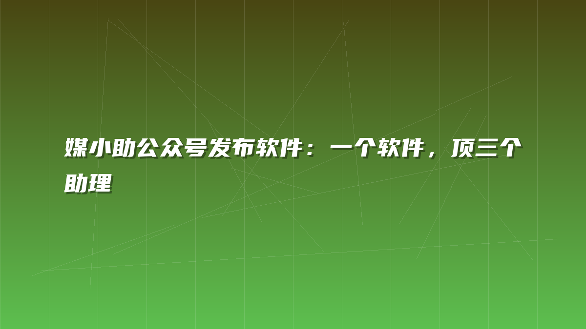 媒小助公众号发布软件：一个软件，顶三个助理