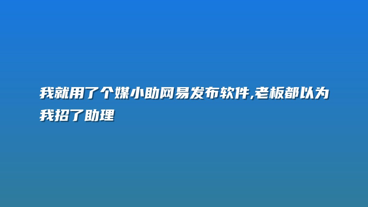 我就用了个媒小助网易发布软件,老板都以为我招了助理