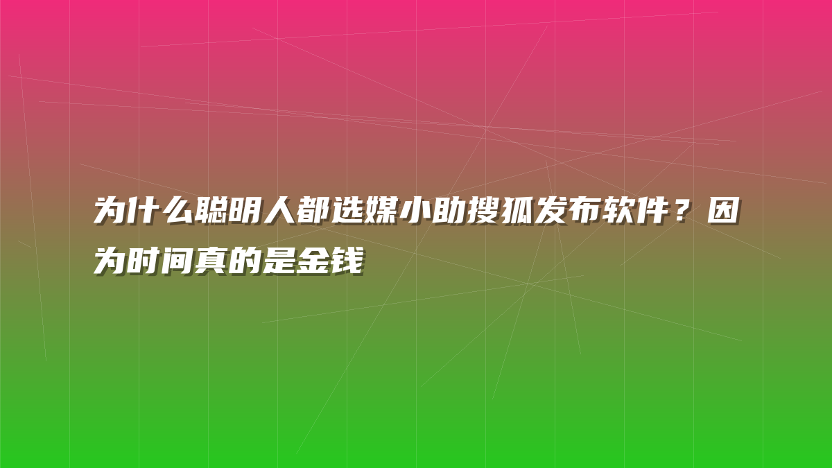 为什么聪明人都选媒小助搜狐发布软件？因为时间真的是金钱