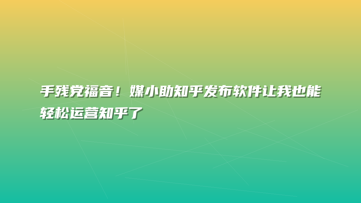 手残党福音！媒小助知乎发布软件让我也能轻松运营知乎了