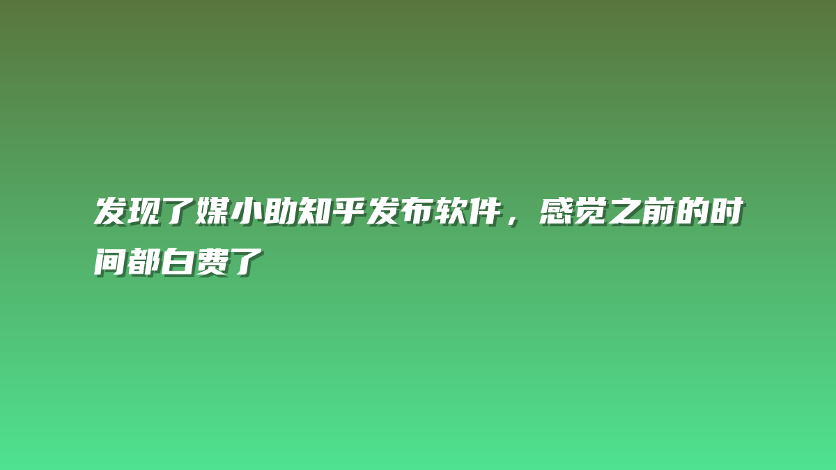 发现了媒小助知乎发布软件，感觉之前的时间都白费了