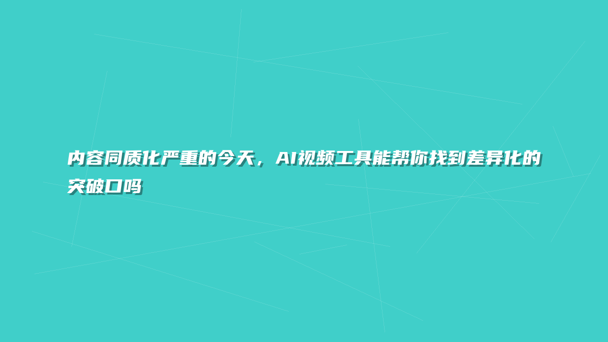 内容同质化严重的今天，AI视频工具能帮你找到差异化的突破口吗