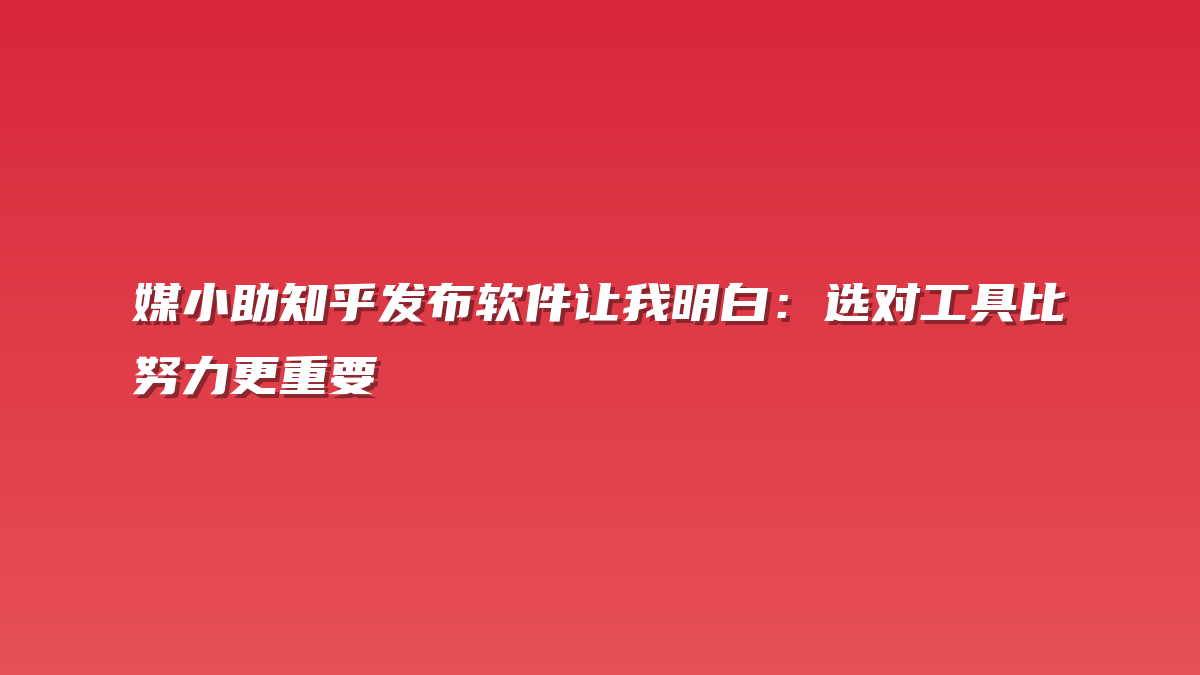 媒小助知乎发布软件让我明白：选对工具比努力更重要