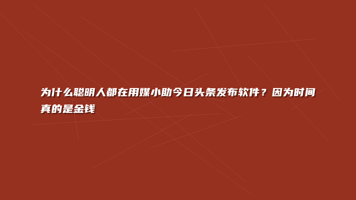 为什么聪明人都在用媒小助今日头条发布软件？因为时间真的是金钱