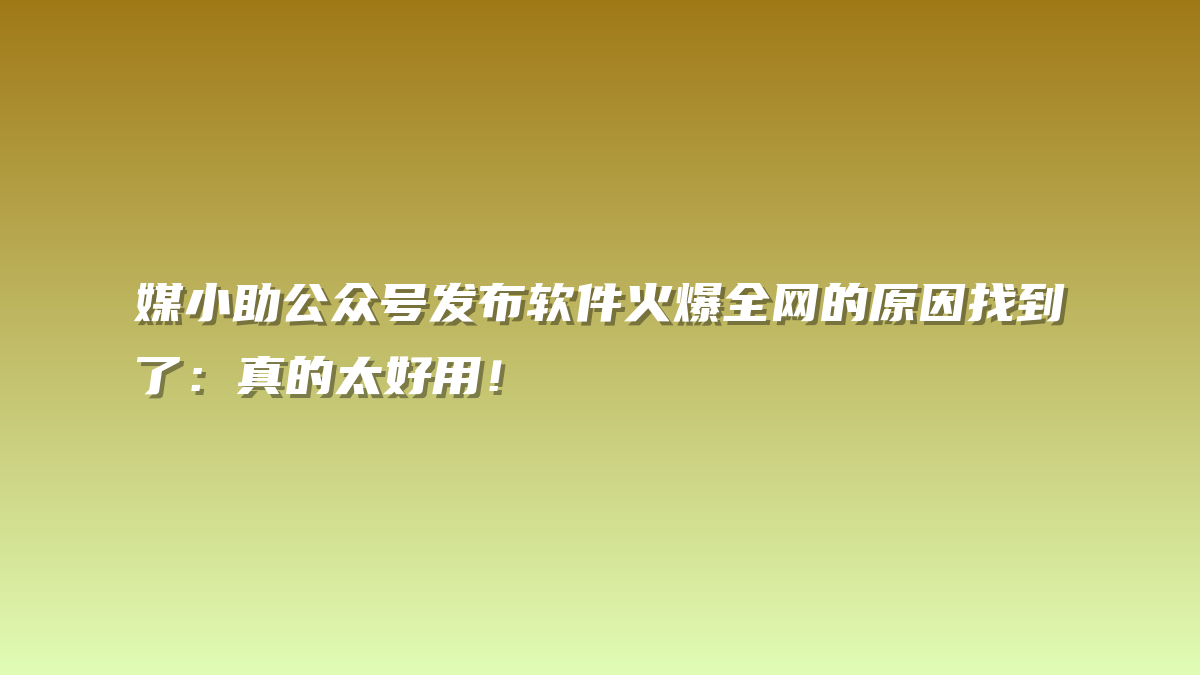 媒小助公众号发布软件火爆全网的原因找到了：真的太好用！