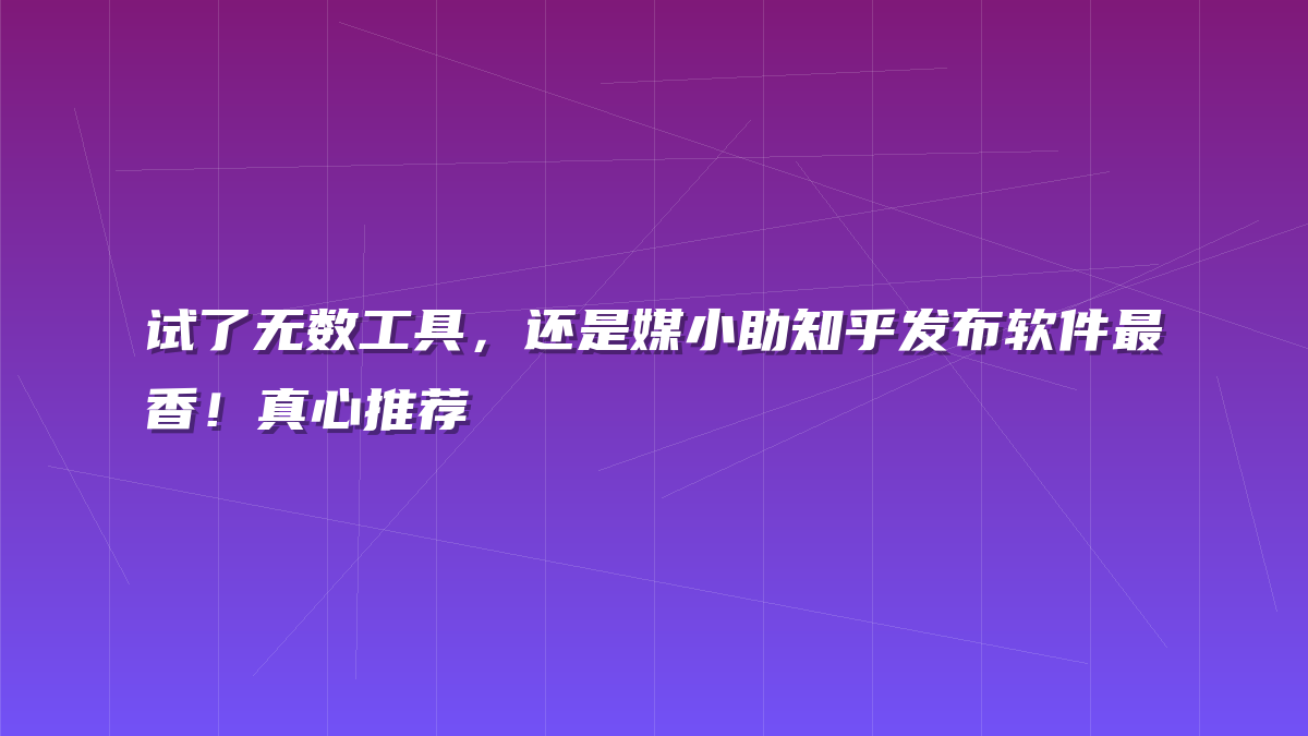 试了无数工具，还是媒小助知乎发布软件最香！真心推荐