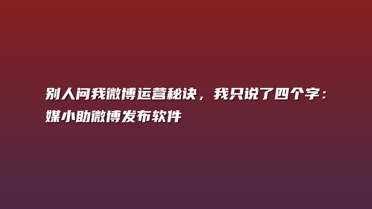 别人问我微博运营秘诀，我只说了四个字：媒小助微博发布软件