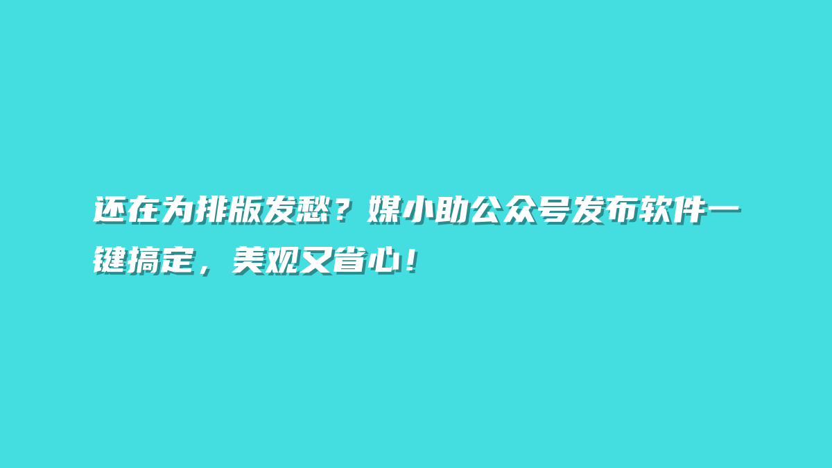 还在为排版发愁？媒小助公众号发布软件一键搞定，美观又省心！