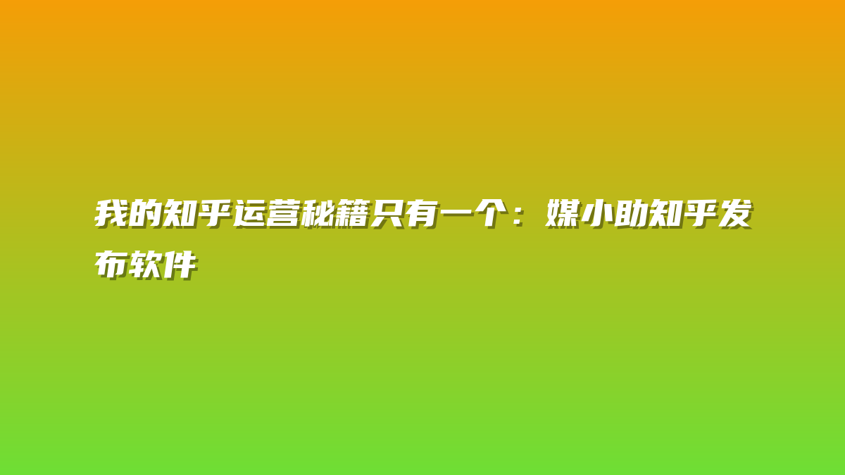 我的知乎运营秘籍只有一个：媒小助知乎发布软件