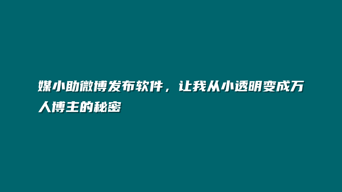 媒小助微博发布软件，让我从小透明变成万人博主的秘密