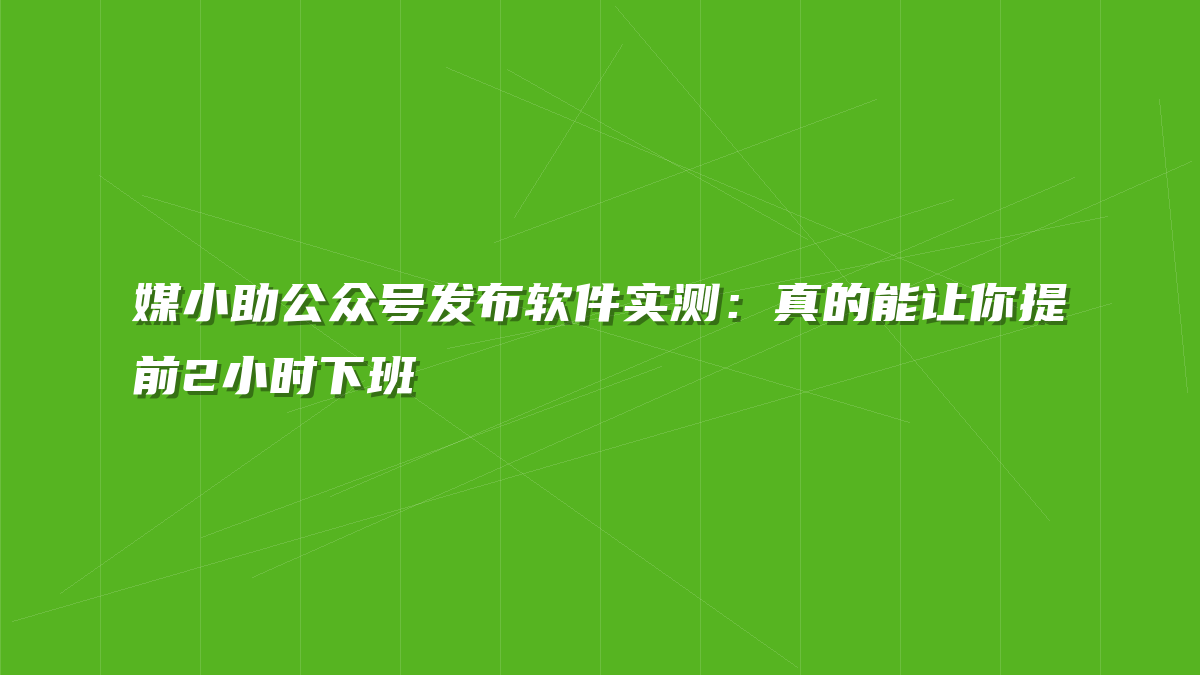 媒小助公众号发布软件实测：真的能让你提前2小时下班