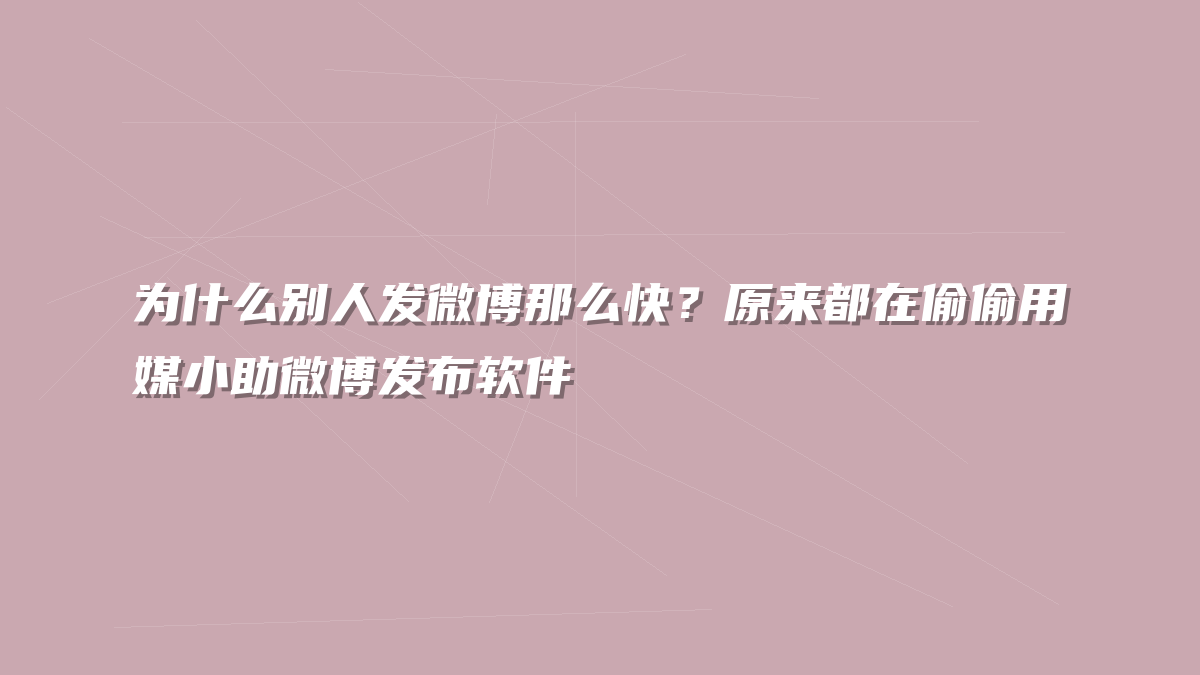 为什么别人发微博那么快？原来都在偷偷用媒小助微博发布软件
