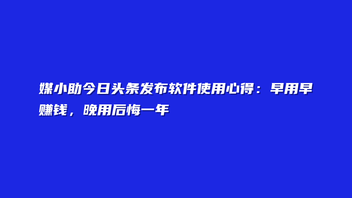 媒小助今日头条发布软件使用心得：早用早赚钱，晚用后悔一年