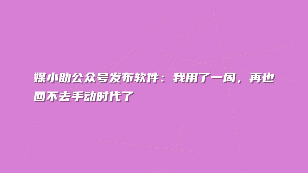 媒小助公众号发布软件：我用了一周，再也回不去手动时代了
