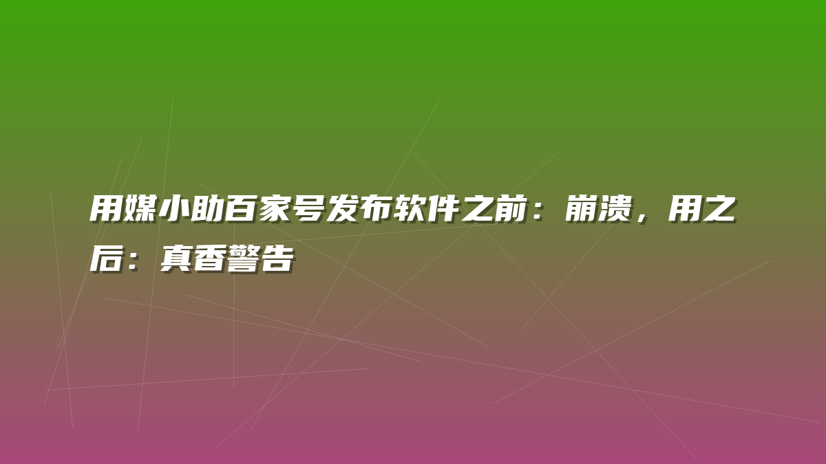 用媒小助百家号发布软件之前：崩溃，用之后：真香警告