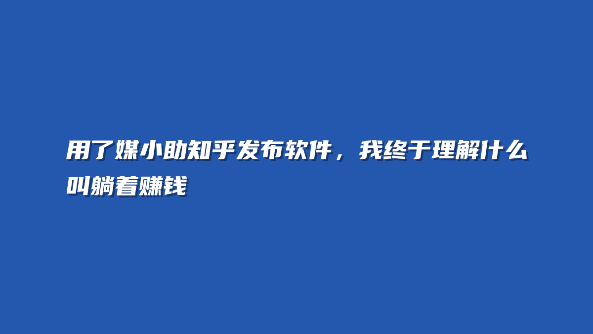 用了媒小助知乎发布软件，我终于理解什么叫躺着赚钱