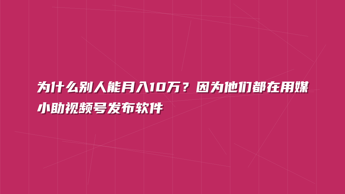 为什么别人能月入10万？因为他们都在用媒小助视频号发布软件