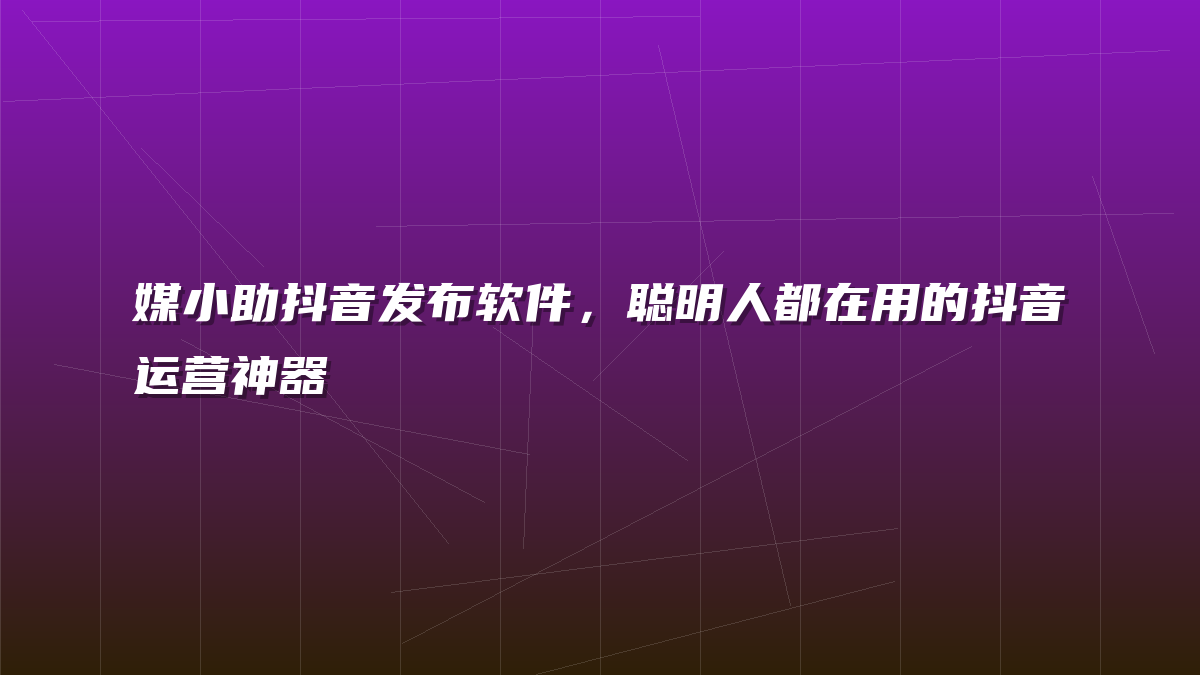 媒小助抖音发布软件，聪明人都在用的抖音运营神器