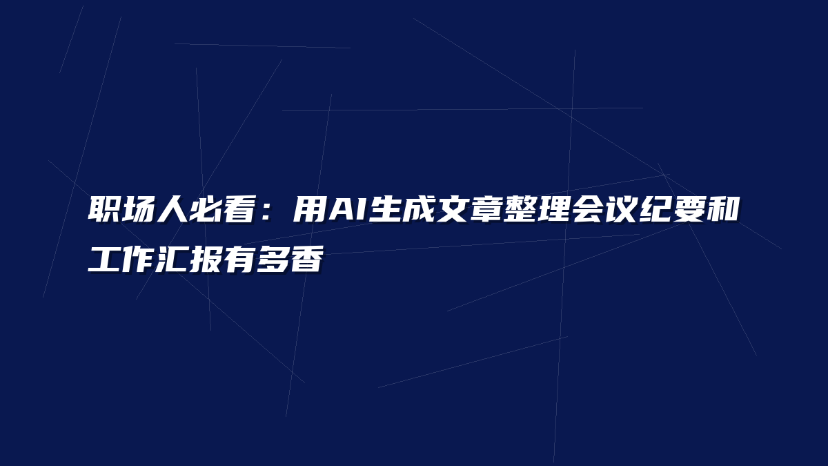 职场人必看：用AI生成文章整理会议纪要和工作汇报有多香