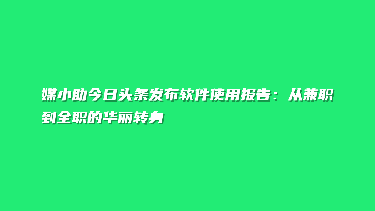 媒小助今日头条发布软件使用报告：从兼职到全职的华丽转身