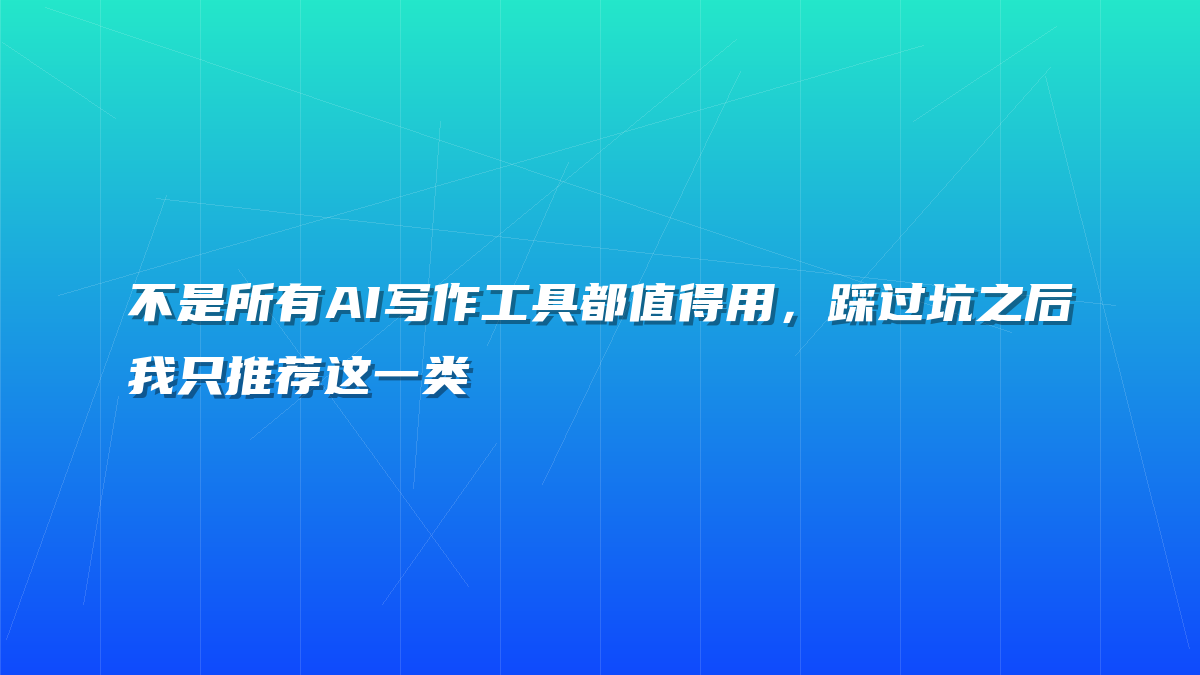不是所有AI写作工具都值得用，踩过坑之后我只推荐这一类