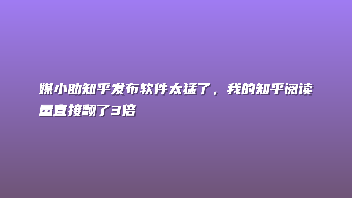媒小助知乎发布软件太猛了，我的知乎阅读量直接翻了3倍