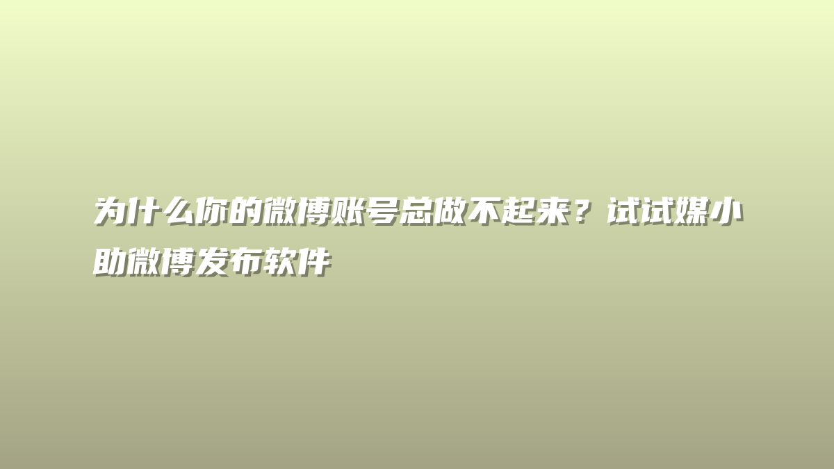 为什么你的微博账号总做不起来？试试媒小助微博发布软件