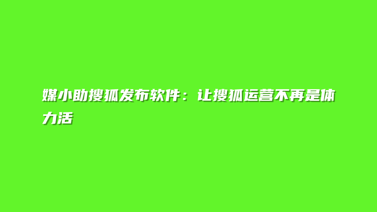 媒小助搜狐发布软件：让搜狐运营不再是体力活