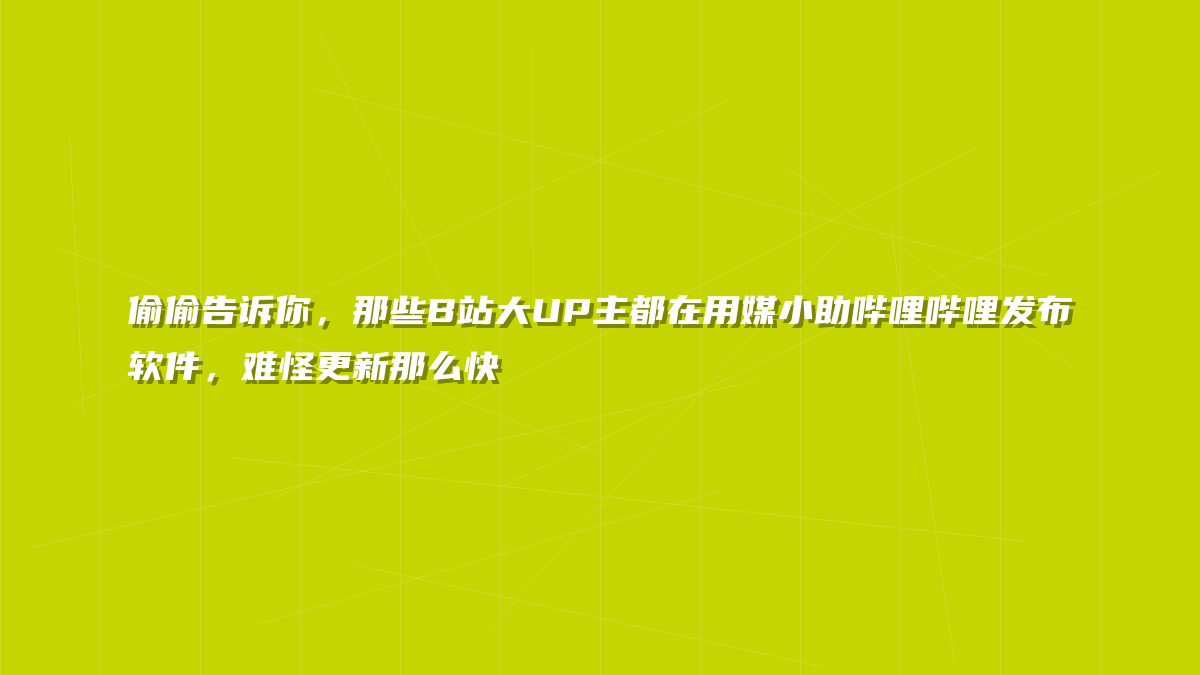 偷偷告诉你，那些B站大UP主都在用媒小助哔哩哔哩发布软件，难怪更新那么快