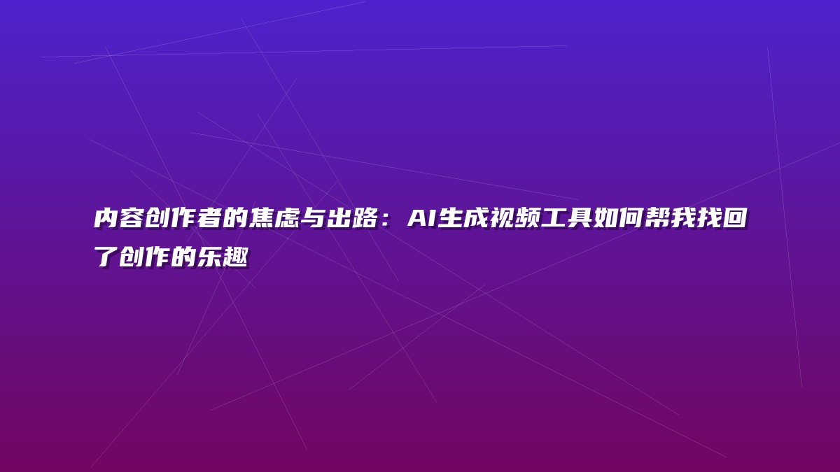内容创作者的焦虑与出路：AI生成视频工具如何帮我找回了创作的乐趣