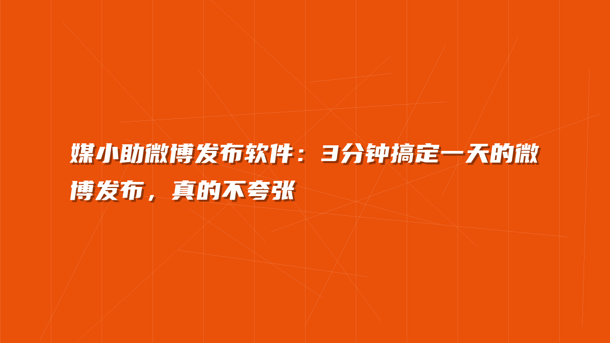 媒小助微博发布软件：3分钟搞定一天的微博发布，真的不夸张