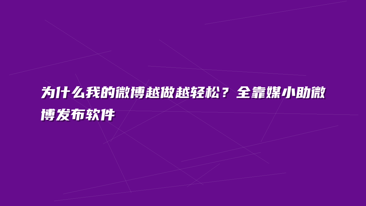 为什么我的微博越做越轻松？全靠媒小助微博发布软件