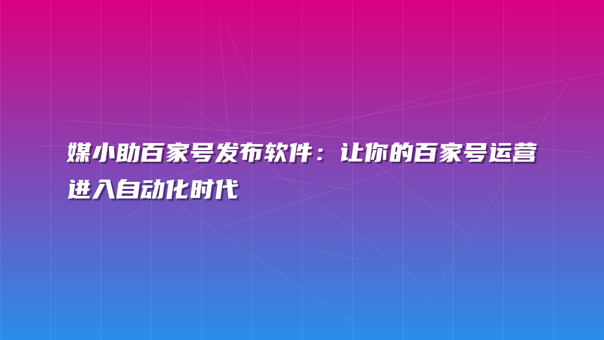 媒小助百家号发布软件：让你的百家号运营进入自动化时代