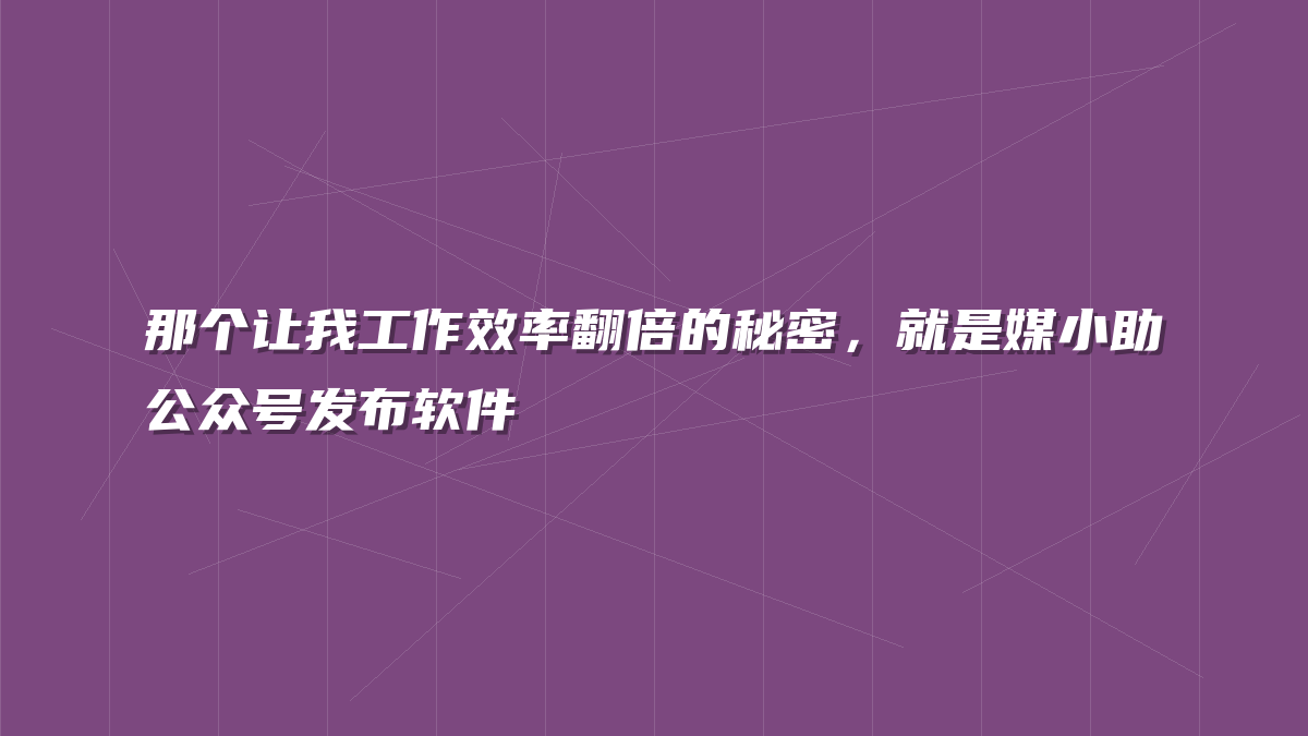 那个让我工作效率翻倍的秘密，就是媒小助公众号发布软件