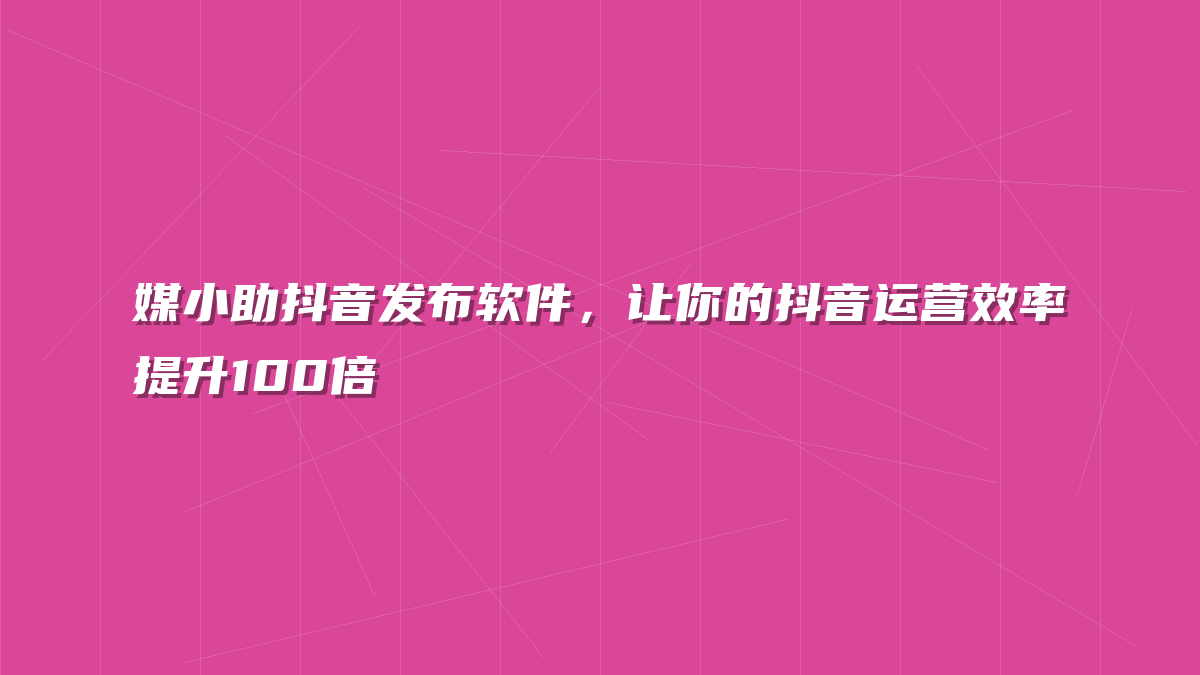 媒小助抖音发布软件，让你的抖音运营效率提升100倍