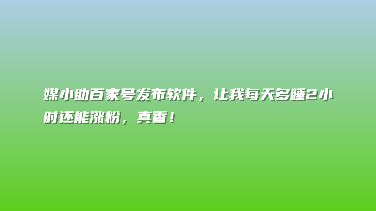 媒小助百家号发布软件，让我每天多睡2小时还能涨粉，真香！