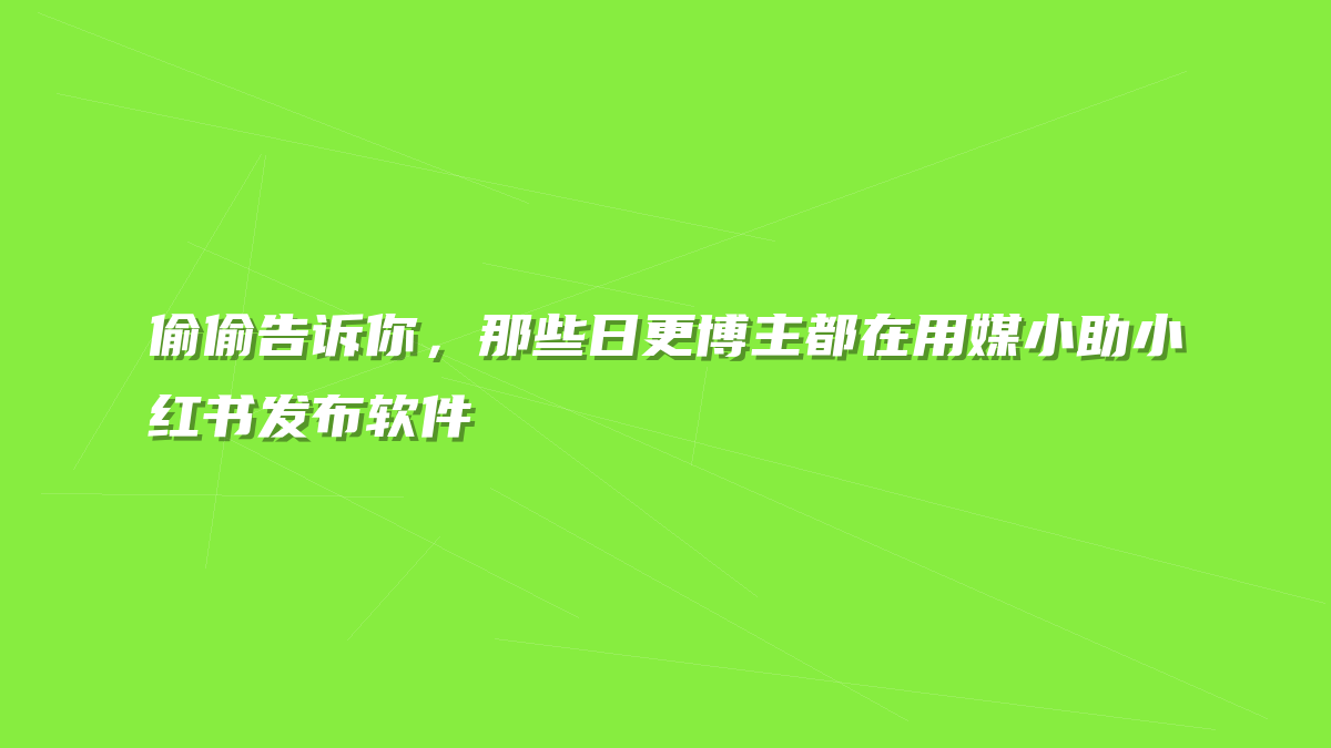 偷偷告诉你，那些日更博主都在用媒小助小红书发布软件