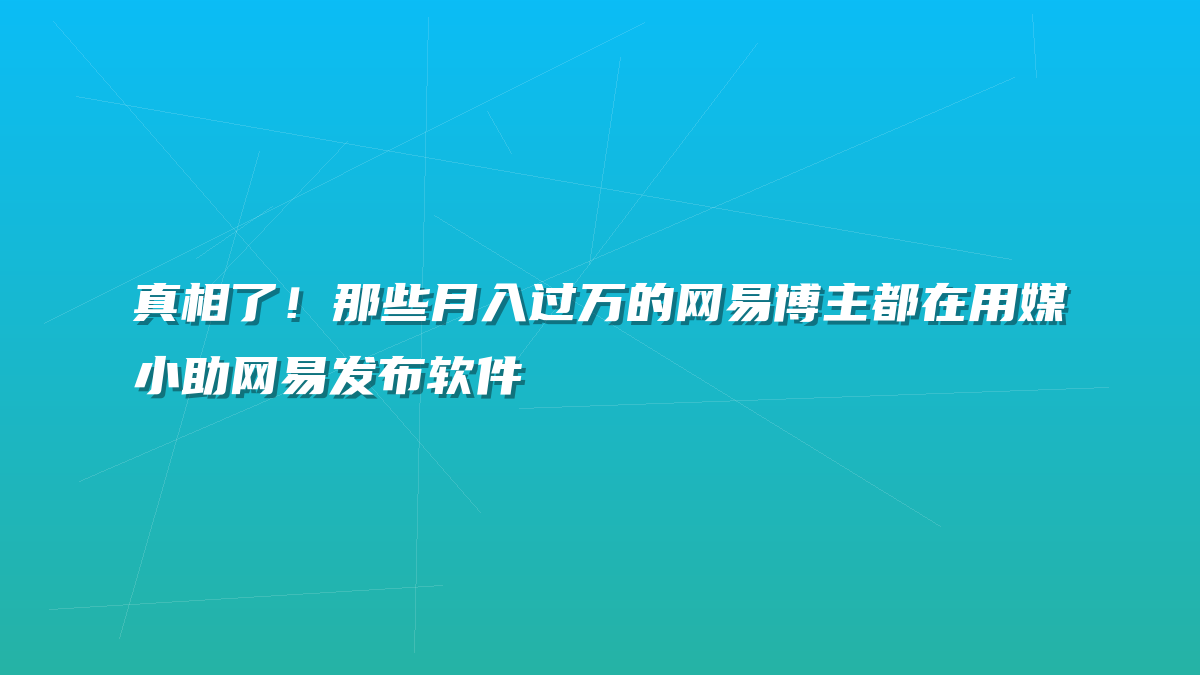 真相了！那些月入过万的网易博主都在用媒小助网易发布软件