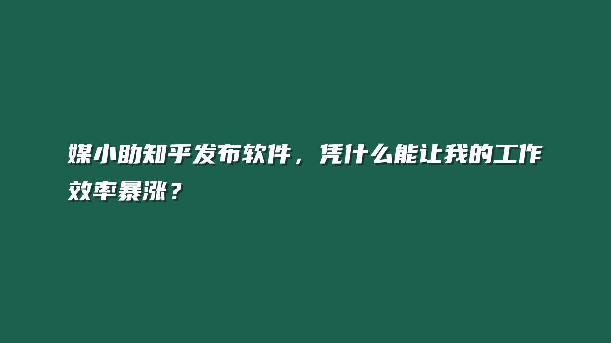 媒小助知乎发布软件，凭什么能让我的工作效率暴涨？