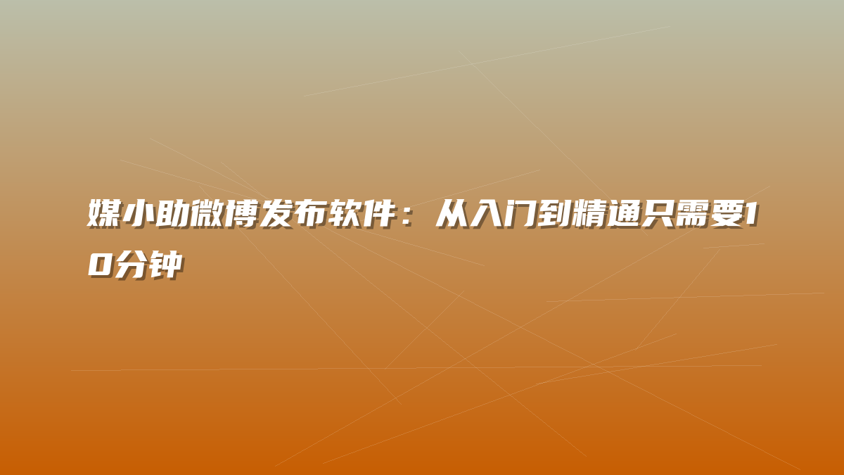 媒小助微博发布软件：从入门到精通只需要10分钟